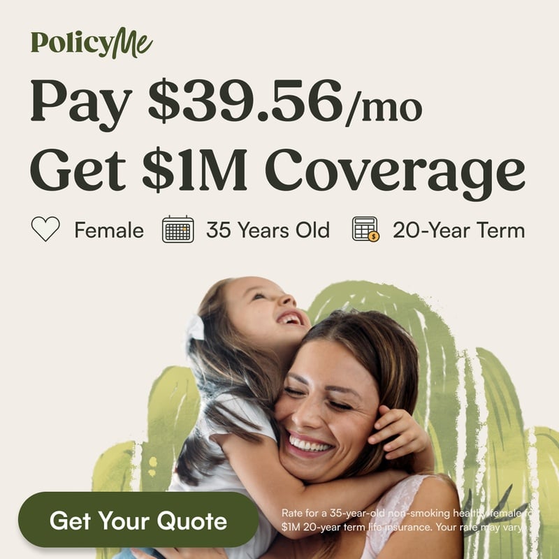 PolicyMe: Pay $39.56/mo, get $1M coverage. Female, 35 years old, 20-year term. Rate for a 35-year-old non-smoking healthy female for $1M 20-year term life insurance; your rate may vary. Get your quote.