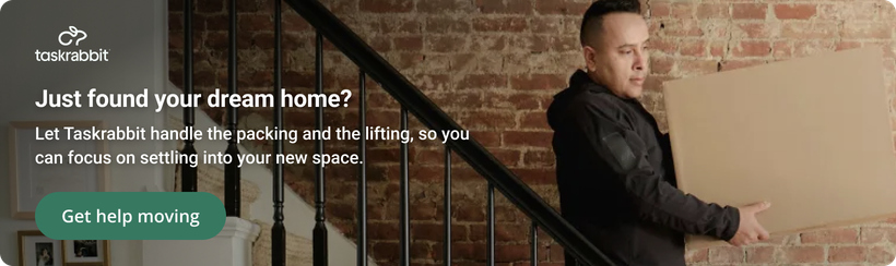 Taskrabbit: just found your dream home? Let Taskrabbit handle the packing and the lifting, so you can focus on settling into your new space. Get help moving.